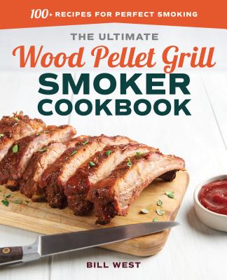 The Ultimate Wood Pellet Grill Smoker Cookbook: 100+ Recipes for Perfect Smoking - Bill West
