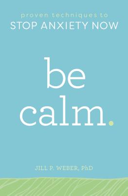 Be Calm: Proven Techniques to Stop Anxiety Now - Jill Weber