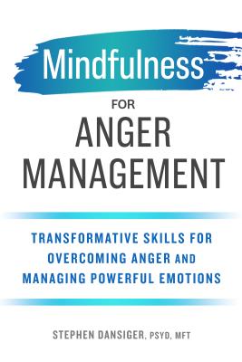 Mindfulness for Anger Management: Transformative Skills for Overcoming Anger and Managing Powerful Emotions - Stephen Dansiger