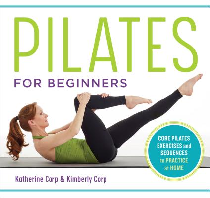 Pilates for Beginners: Core Pilates Exercises and Easy Sequences to Practice at Home - Katherine Corp