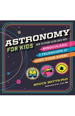 Astronomy for Kids: How to Explore Outer Space with Binoculars, a Telescope, or Just Your Eyes! - Bruce Betts