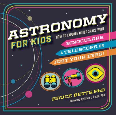 Astronomy for Kids: How to Explore Outer Space with Binoculars, a Telescope, or Just Your Eyes! - Bruce Betts