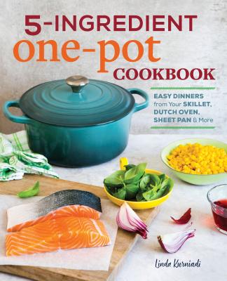 5-Ingredient One Pot Cookbook: Easy Dinners from Your Skillet, Dutch Oven, Sheet Pan & More - Linda Kurniadi