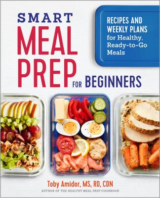 Smart Meal Prep for Beginners: Recipes and Weekly Plans for Healthy, Ready-To-Go Meals - Toby Amidor