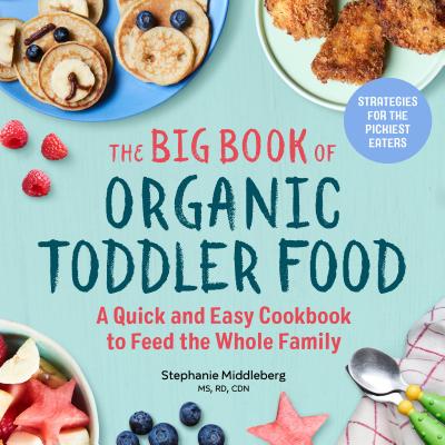 The Big Book of Organic Toddler Food: A Quick and Easy Cookbook to Feed the Whole Family - Stephanie Middleberg