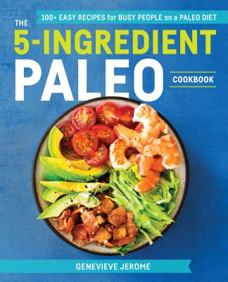 The 5-Ingredient Paleo Cookbook: 100+ Easy Recipes for Busy People on a Paleo Diet - Genevieve Jerome