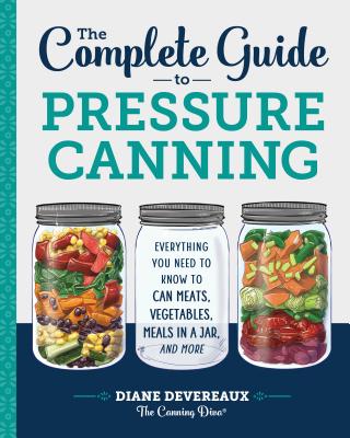 The Complete Guide to Pressure Canning: Everything You Need to Know to Can Meats, Vegetables, Meals in a Jar, and More - Diane Devereaux -. The Canning Diva