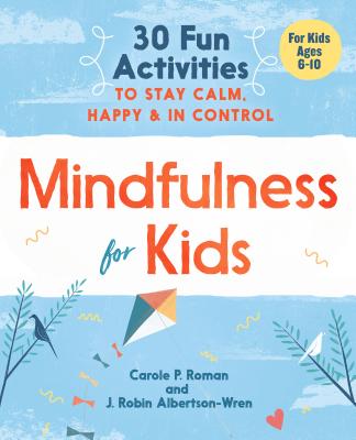 Mindfulness for Kids: 30 Fun Activities to Stay Calm, Happy, and in Control - Carole P. Roman