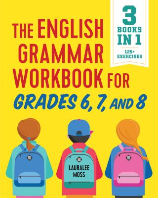 The English Grammar Workbook for Grades 6, 7, and 8: 125+ Simple Exercises to Improve Grammar, Punctuation, and Word Usage - Lauralee Moss