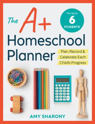 The A+ Homeschool Planner: Plan, Record, and Celebrate Each Child's Progress - Amy Sharony