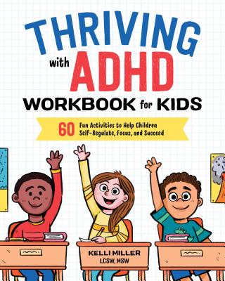 Thriving with ADHD Workbook for Kids: 60 Fun Activities to Help Children Self-Regulate, Focus, and Succeed - Kelli Miller