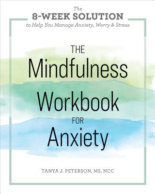 The Mindfulness Workbook for Anxiety: The 8-Week Solution to Help You Manage Anxiety, Worry & Stress - Tanya J. Peterson