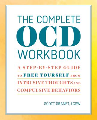The Complete Ocd Workbook: A Step-By-Step Guide to Free Yourself from Intrusive Thoughts and Compulsive Behaviors - Scott Granet