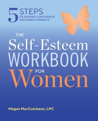 The Self Esteem Workbook for Women: 5 Steps to Gaining Confidence and Inner Strength - Megan Maccutcheon