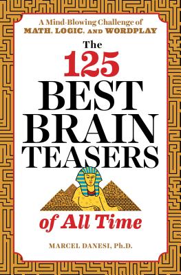 The 125 Best Brain Teasers of All Time: A Mind-Blowing Challenge of Math, Logic, and Wordplay - Marcel Danesi
