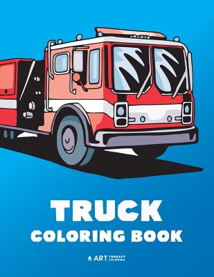 Truck Coloring Book: 100 Coloring Pages with Firetrucks, Monster Trucks, Garbage Trucks, Dump Trucks and more; for Boys, Girls, Kids, Toddl - Art Therapy Coloring