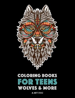 Coloring Books For Teens: Wolves & More: Advanced Animal Coloring Pages for Teenagers, Tweens, Older Kids, Boys & Girls, Zendoodle Animals, Wolv - Art Therapy Coloring