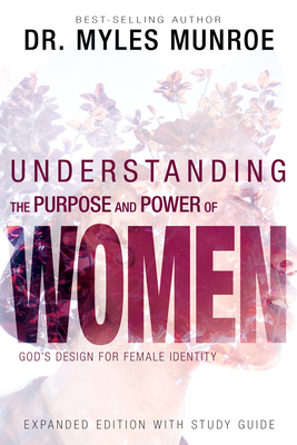 Understanding the Purpose and Power of Women: God's Design for Female Identity (Enlarged/Expanded, Study Guide Included) - Myles Munroe