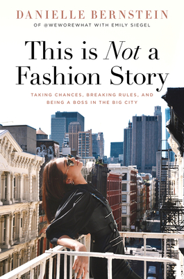 This Is Not a Fashion Story: Taking Chances, Breaking Rules, and Being a Boss in the Big City - Danielle Bernstein