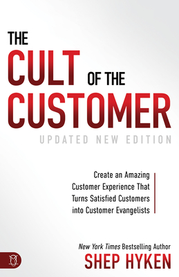 The Cult of the Customer: Create an Amazing Customer Experience That Turns Satisfied Customers Into Customer Evangelists - Shep Hyken