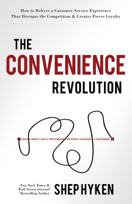 The Convenience Revolution: How to Deliver a Customer Service Experience That Disrupts the Competition and Creates Fierce Loyalty - Shep Hyken