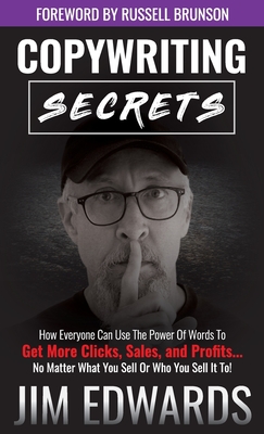Copywriting Secrets: How Everyone Can Use the Power of Words to Get More Clicks, Sales, and Profits...No Matter What You Sell or Who You Se - Jim Edwards
