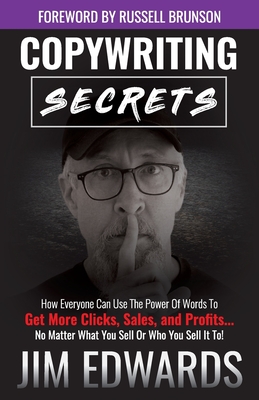 Copywriting Secrets: How Everyone Can Use the Power of Words to Get More Clicks, Sales, and Profits...No Matter What You Sell or Who You Se - Jim Edwards