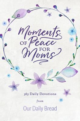 Moments of Peace for Moms: 365 Daily Devotions from Our Daily Bread - Our Daily Bread Ministries