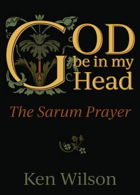 God Be in My Head: The Sarum Prayer - Ken Wilson