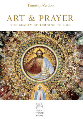 Art and Prayer, Volume 1: The Beauty of Turning to God - Timothy Verdon