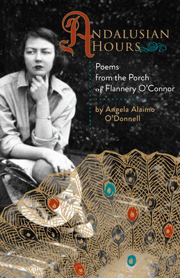 Andalusian Hours: Poems from the Porch of Flannery O'Connor - Angela Alaimo O'donnell