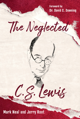 The Neglected C.S. Lewis: Exploring the Riches of His Most Overlooked Books - Mark Neal