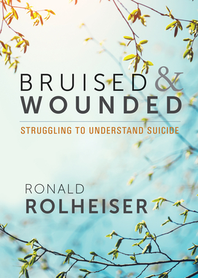 Bruised and Wounded: Struggling to Understand Suicide - Ronald Rolheiser