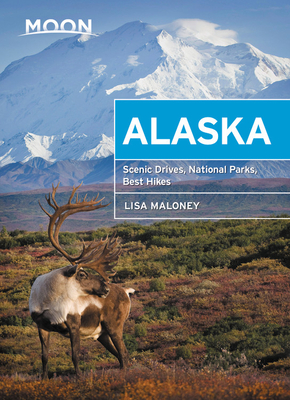 Moon Alaska: Scenic Drives, National Parks, Best Hikes - Lisa Maloney