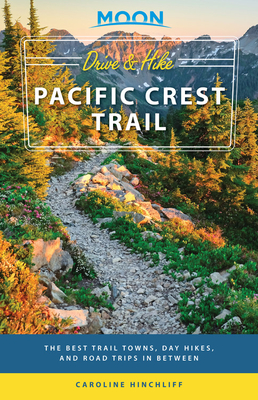 Moon Drive & Hike Pacific Crest Trail: The Best Trail Towns, Day Hikes, and Road Trips in Between - Moon Travel Guides