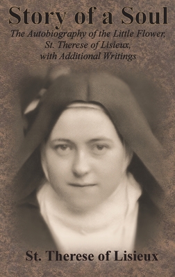 Story of a Soul: The Autobiography of the Little Flower, St. Therese of Lisieux, with Additional Writings - St Therese Of Lisieux