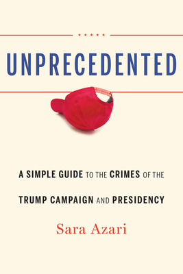 Unprecedented: A Simple Guide to the Crimes of the Trump Campaign and Presidency - Sara Azari