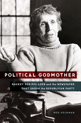Political Godmother: Nackey Scripps Loeb and the Newspaper That Shook the Republican Party - Meg Heckman