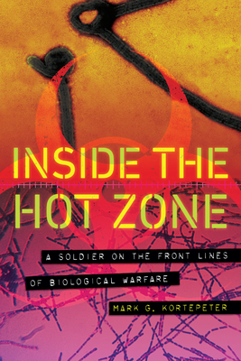 Inside the Hot Zone: A Soldier on the Front Lines of Biological Warfare - Mark G. Kortepeter
