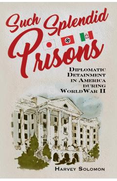 Such Splendid Prisons: Diplomatic Detainment in America During World War II - Harvey Solomon