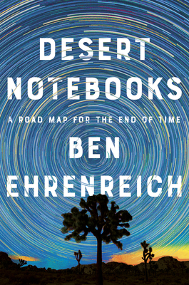Desert Notebooks: A Road Map for the End of Time - Ben Ehrenreich