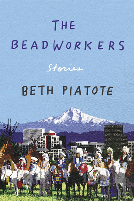The Beadworkers: Stories - Beth Piatote