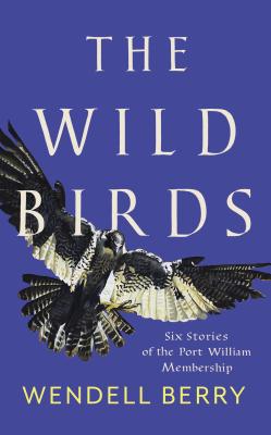 The Wild Birds: Six Stories of the Port William Membership - Wendell Berry