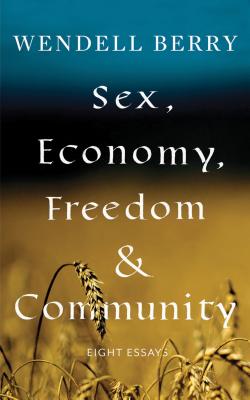 Sex, Economy, Freedom, & Community: Eight Essays - Wendell Berry