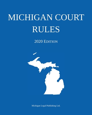 Michigan Court Rules; 2020 Edition - Michigan Legal Publishing Ltd