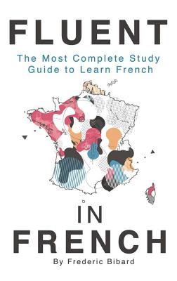 Fluent in French: The most complete study guide to learn French - Frederic Bibard