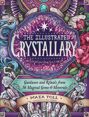 The Illustrated Crystallary: Guidance and Rituals from 36 Magical Gems and Minerals - Maia Toll