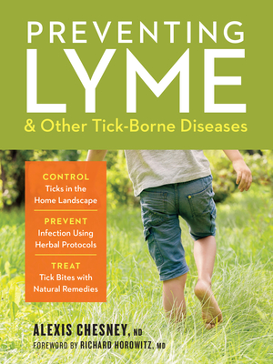 Preventing Lyme & Other Tick-Borne Diseases: Control Ticks in the Home Landscape; Prevent Infection Using Herbal Protocols; Treat Tick Bites with Natu - Alexis Chesney