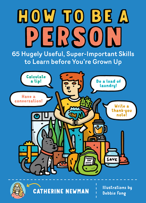 How to Be a Person: 65 Hugely Useful, Super-Important Skills to Learn Before You're Grown Up - Catherine Newman