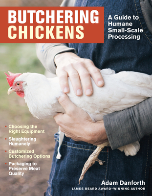 Butchering Chickens: A Guide to Humane, Small-Scale Processing - Adam Danforth